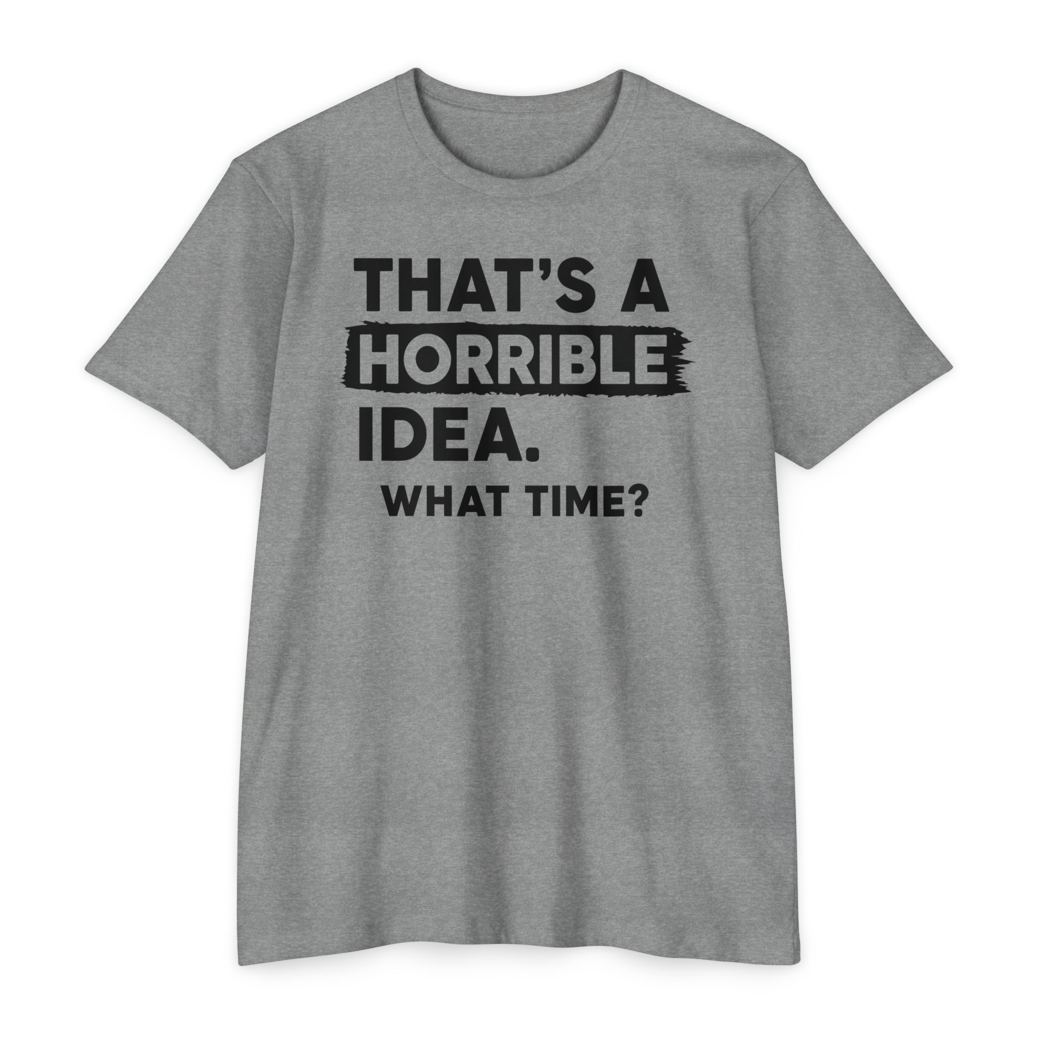 That's a Horrible Idea | What Time? Funny Humor Tee Gift | S-5XL 8 Colors - Image 6