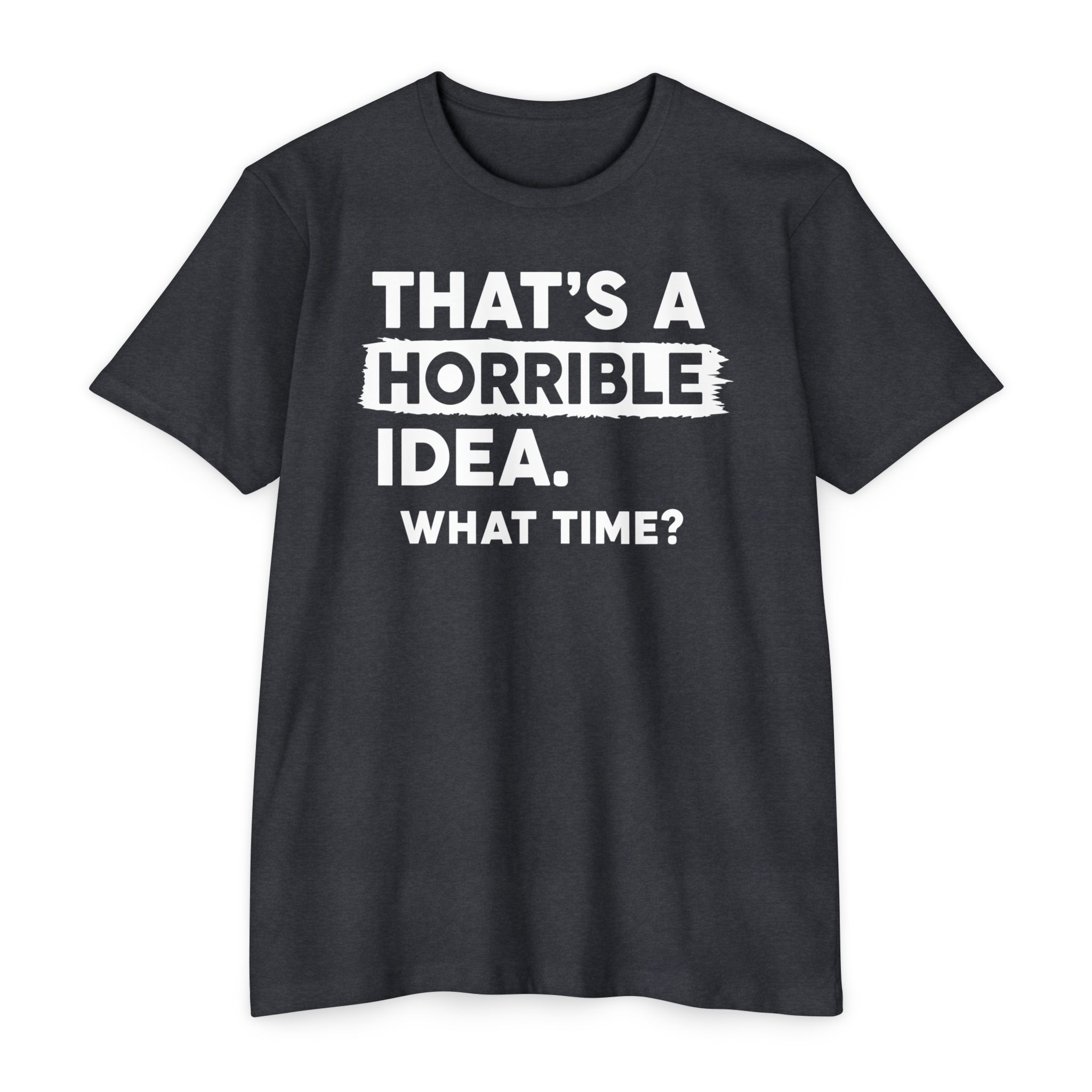That's a Horrible Idea | What Time? Funny Humor Tee Gift | S-5XL 8 Colors - Image 8