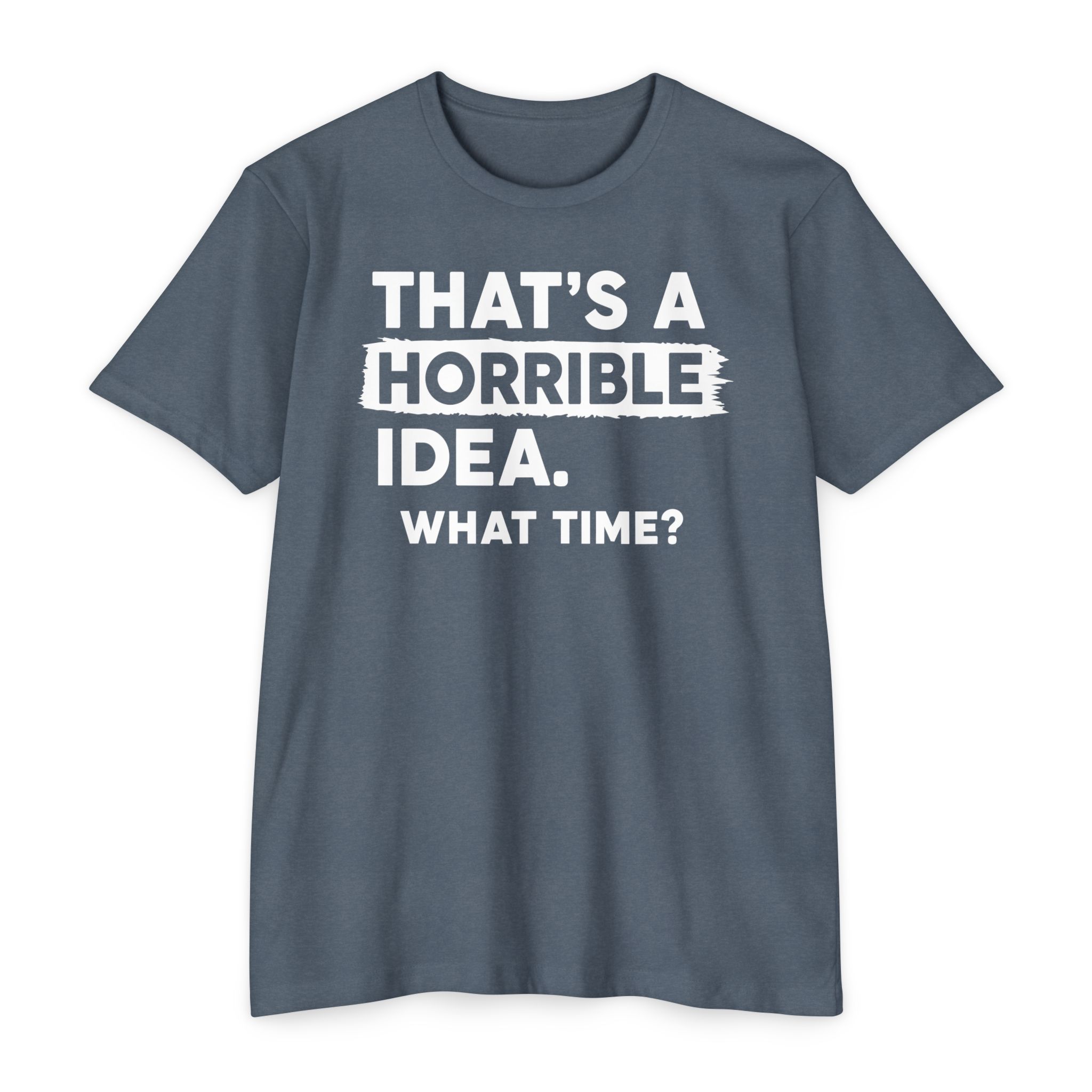 That's a Horrible Idea | What Time? Funny Humor Tee Gift | S-5XL 8 Colors - Image 16