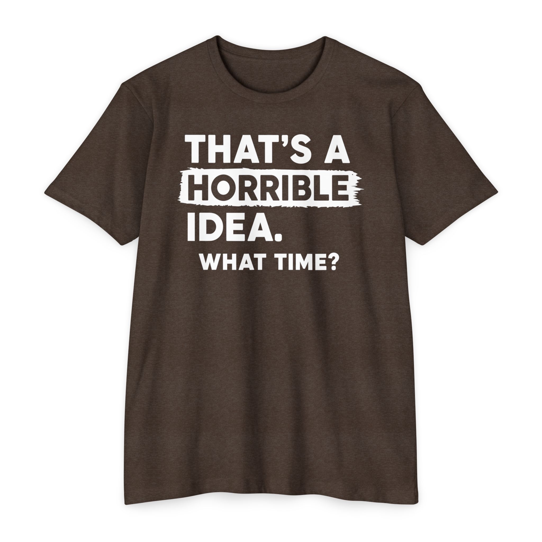 That's a Horrible Idea | What Time? Funny Humor Tee Gift | S-5XL 8 Colors - Image 12