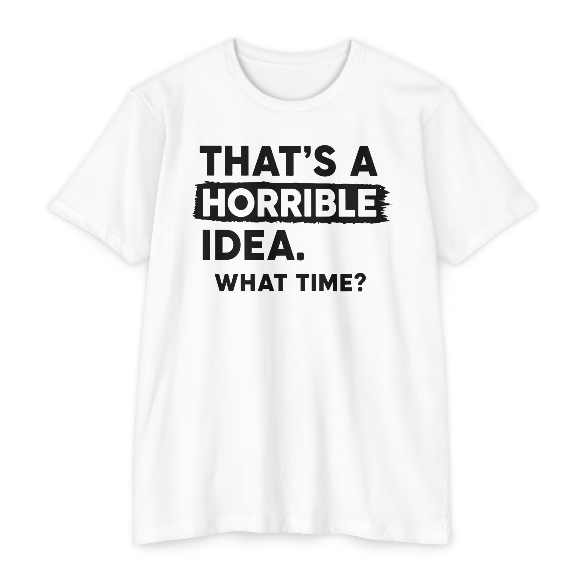 That's a Horrible Idea | What Time? Funny Humor Tee Gift | S-5XL 8 Colors - Image 4